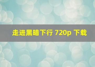 走进黑暗下行 720p 下载